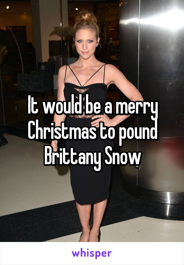It would be a merry Christmas to pound Brittany Snow