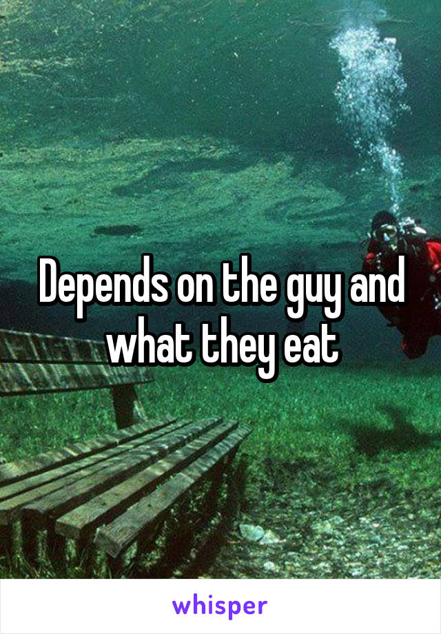 Depends on the guy and what they eat