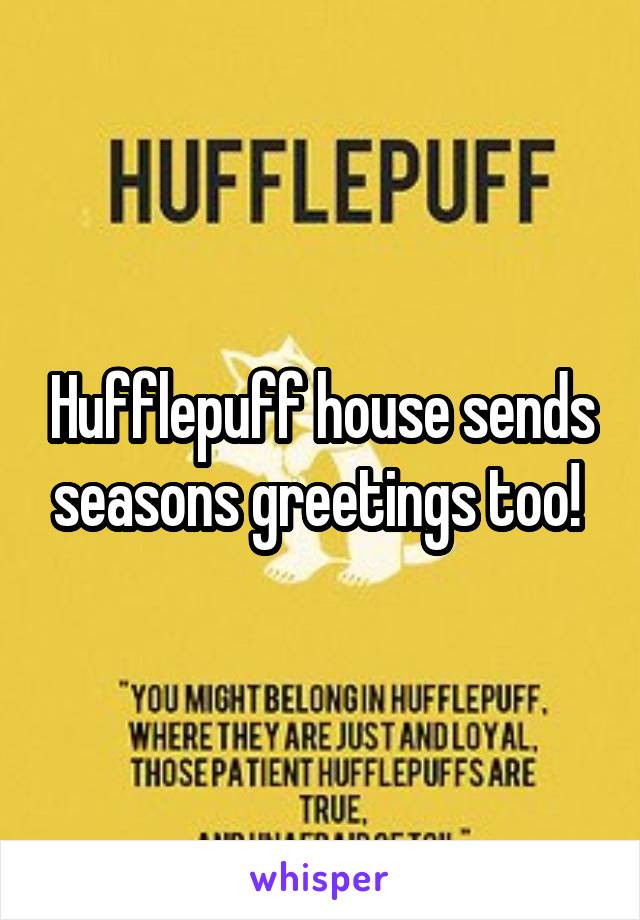 Hufflepuff house sends seasons greetings too! 
