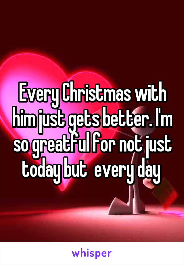 Every Christmas with him just gets better. I'm so greatful for not just today but  every day 