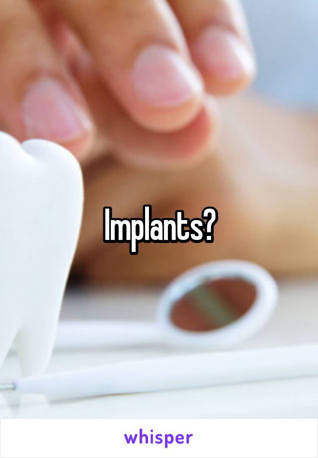 Implants?