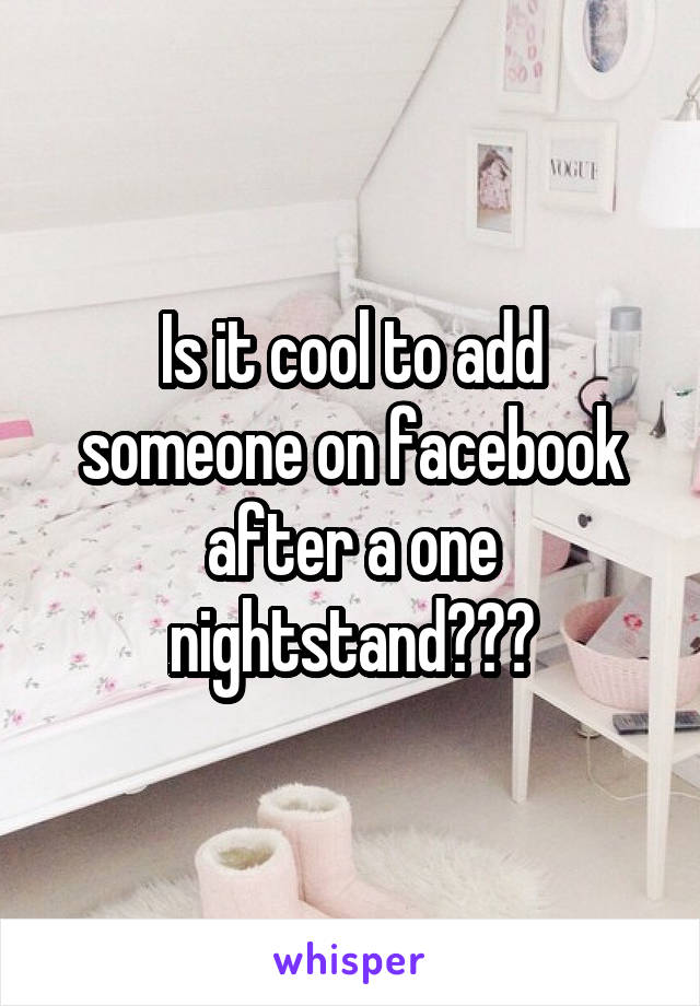 Is it cool to add someone on facebook after a one nightstand???
