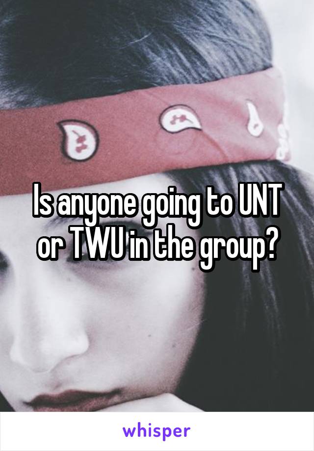 Is anyone going to UNT or TWU in the group?
