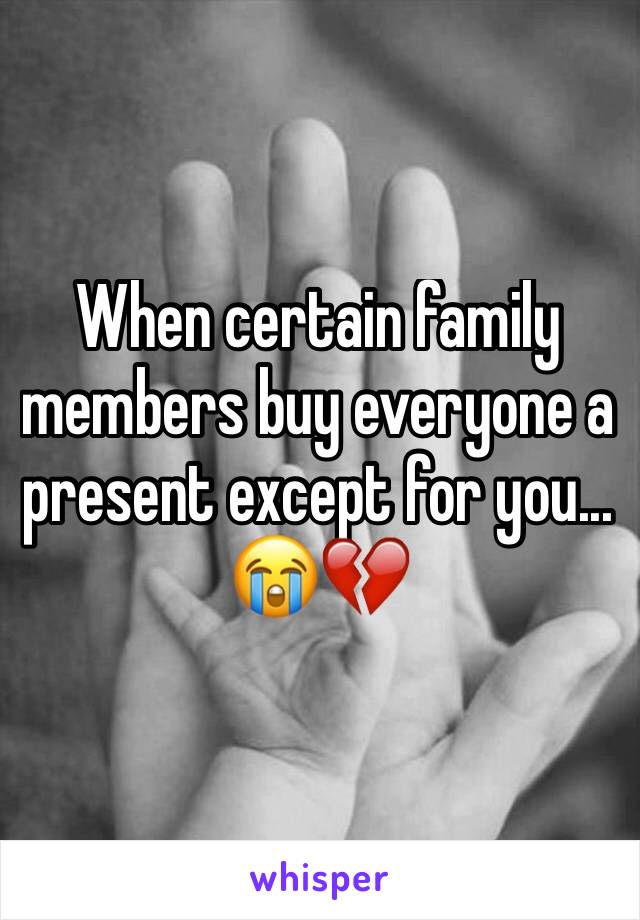 When certain family members buy everyone a present except for you... 😭💔