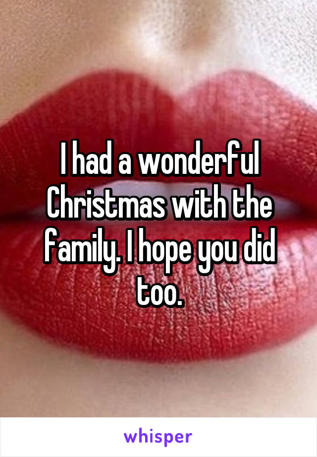 I had a wonderful Christmas with the family. I hope you did too.