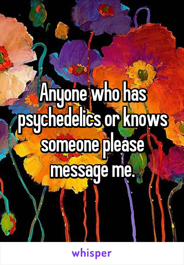 Anyone who has psychedelics or knows someone please message me.