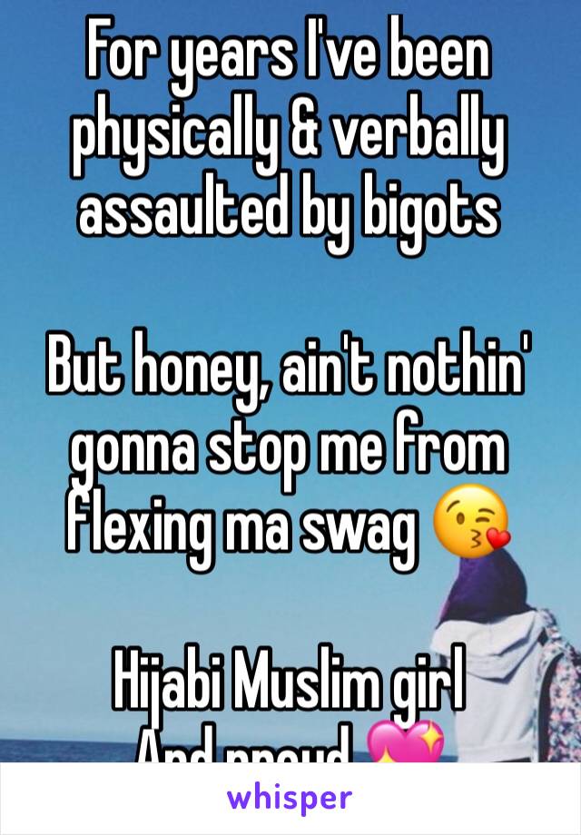 For years I've been physically & verbally assaulted by bigots

But honey, ain't nothin' gonna stop me from flexing ma swag 😘

Hijabi Muslim girl
And proud 💖