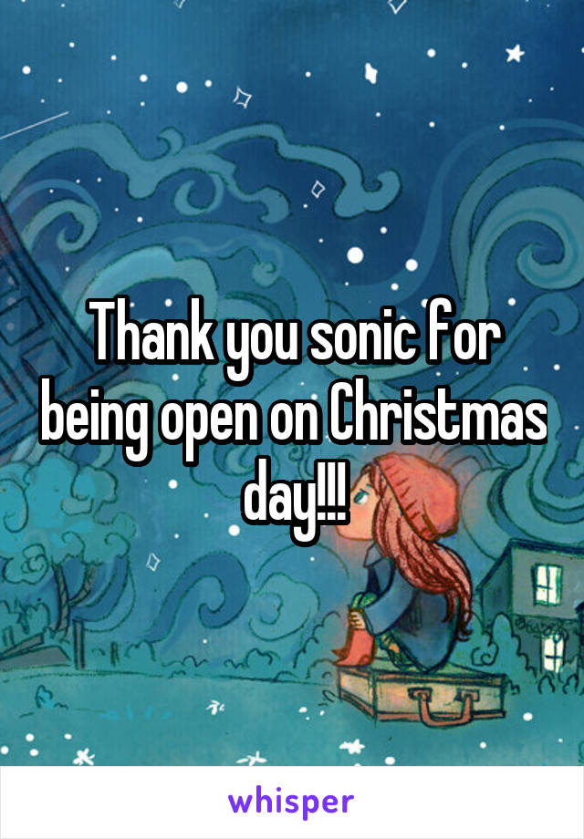 Thank you sonic for being open on Christmas day!!!