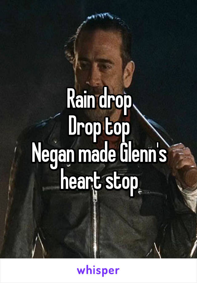 Rain drop
Drop top
Negan made Glenn's heart stop