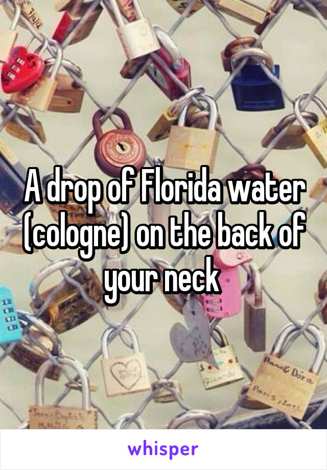 A drop of Florida water (cologne) on the back of your neck 