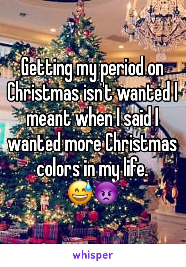 Getting my period on Christmas isn't wanted I meant when I said I wanted more Christmas colors in my life. 
😅👿