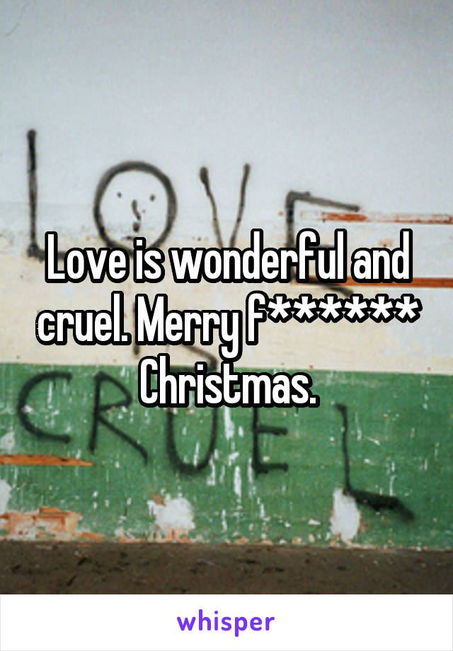 Love is wonderful and cruel. Merry f****** Christmas.