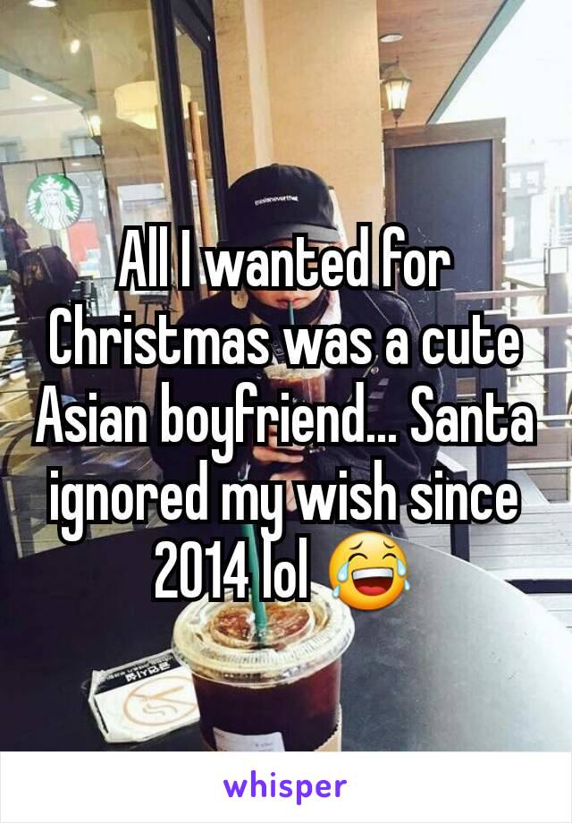 All I wanted for Christmas was a cute Asian boyfriend... Santa ignored my wish since 2014 lol 😂