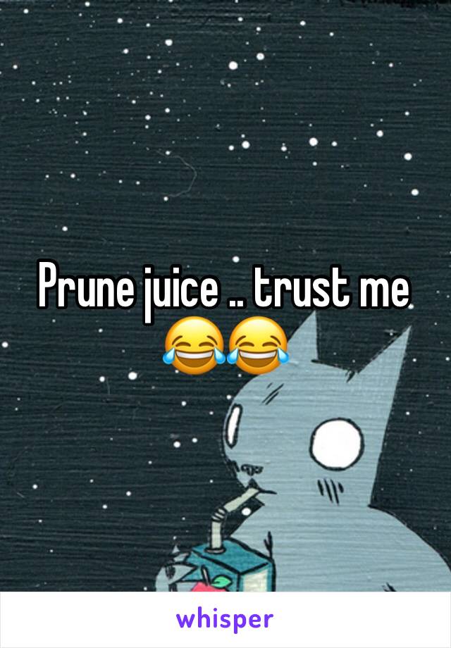 Prune juice .. trust me 😂😂