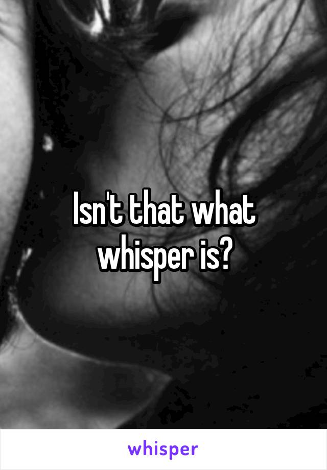 Isn't that what whisper is?