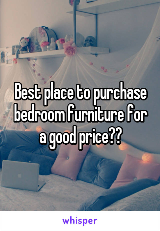 Best place to purchase bedroom furniture for a good price??