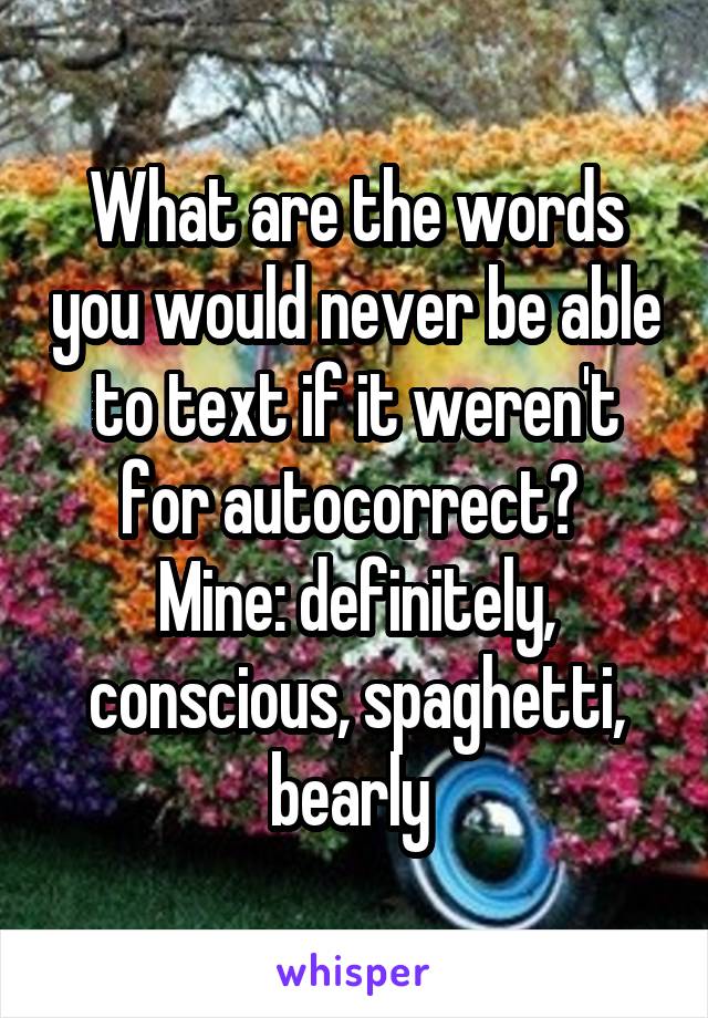 What are the words you would never be able to text if it weren't for autocorrect? 
Mine: definitely, conscious, spaghetti, bearly 
