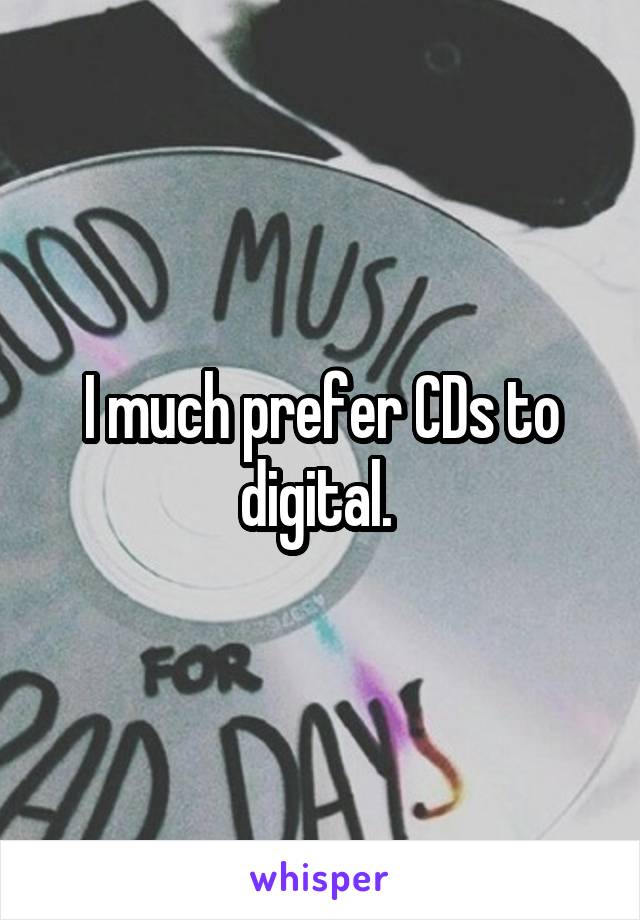 I much prefer CDs to digital. 