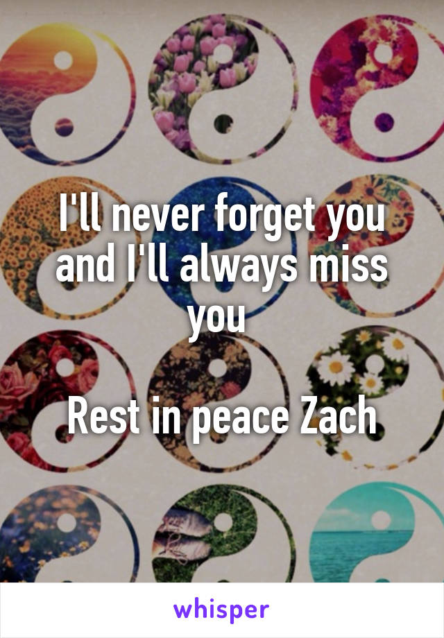 I'll never forget you and I'll always miss you 

Rest in peace Zach