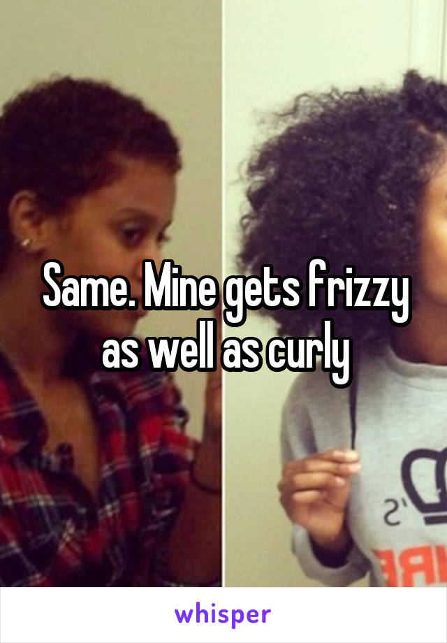 Same. Mine gets frizzy as well as curly