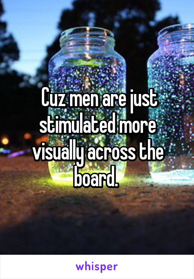  Cuz men are just stimulated more visually across the board. 