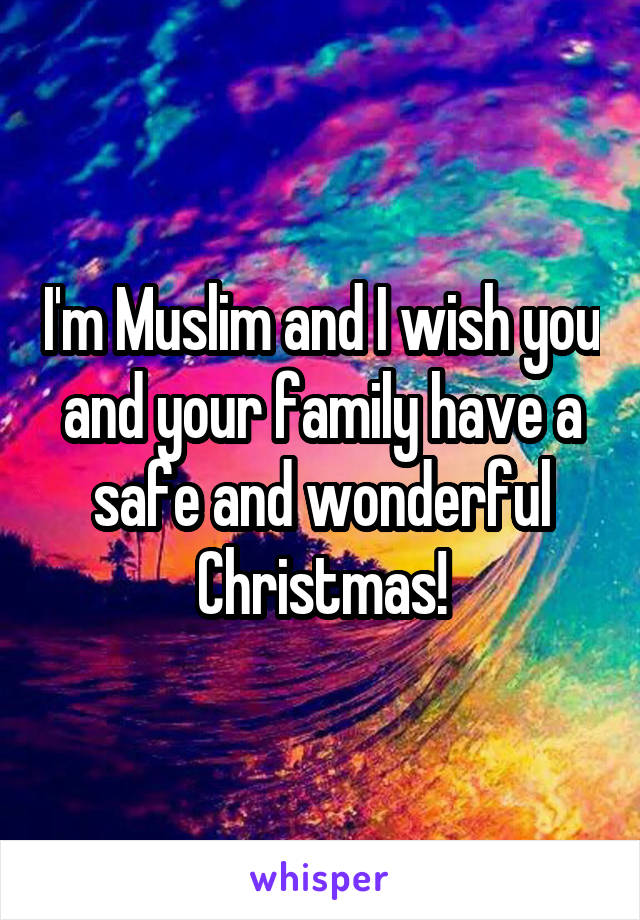 I'm Muslim and I wish you and your family have a safe and wonderful Christmas!