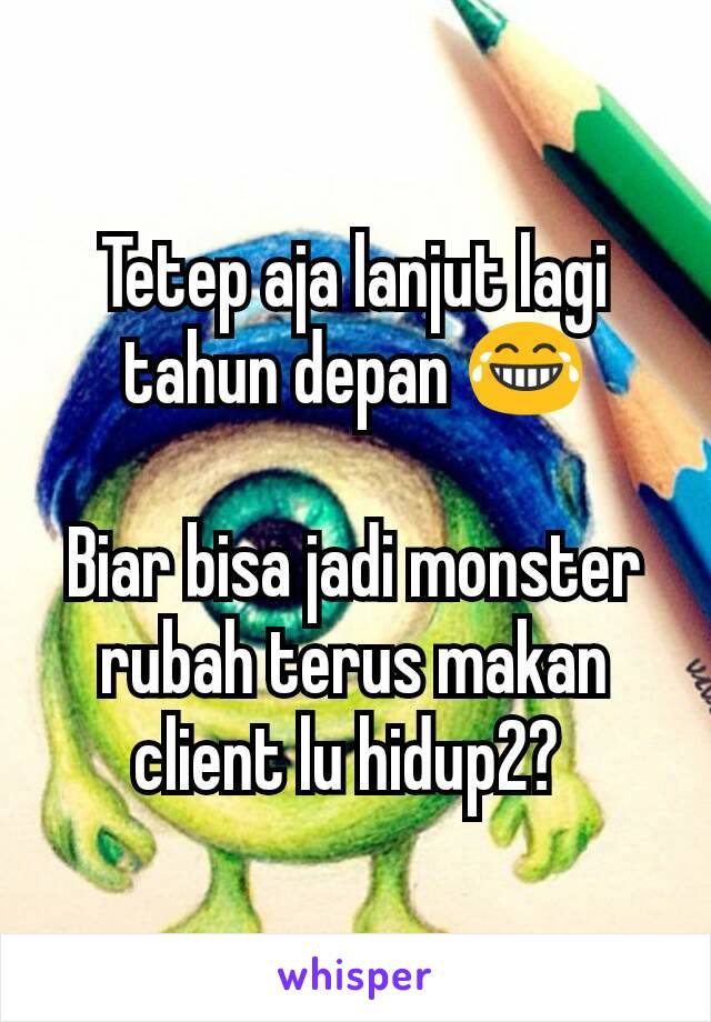 Tetep aja lanjut lagi tahun depan 😂

Biar bisa jadi monster rubah terus makan client lu hidup2? 