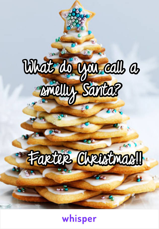 What do you call a smelly Santa?


 Farter Christmas!!
