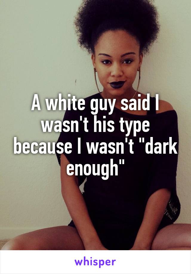 A white guy said I wasn't his type because I wasn't "dark enough"