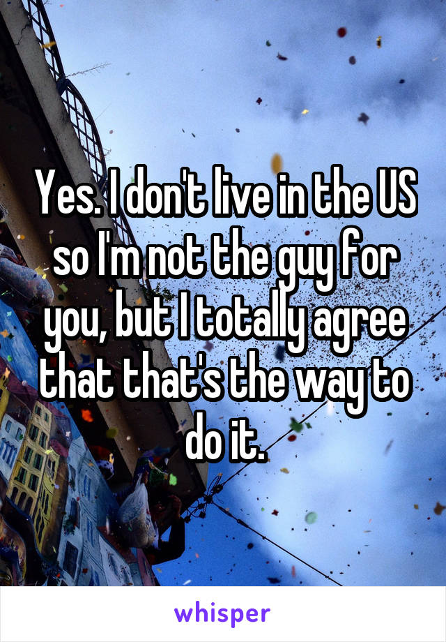 Yes. I don't live in the US so I'm not the guy for you, but I totally agree that that's the way to do it.