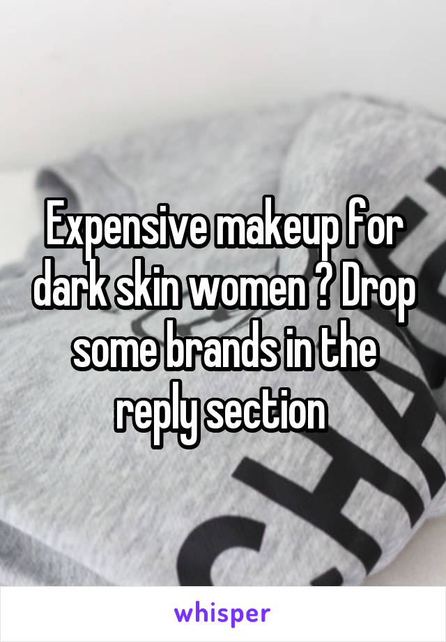 Expensive makeup for dark skin women ? Drop some brands in the reply section 