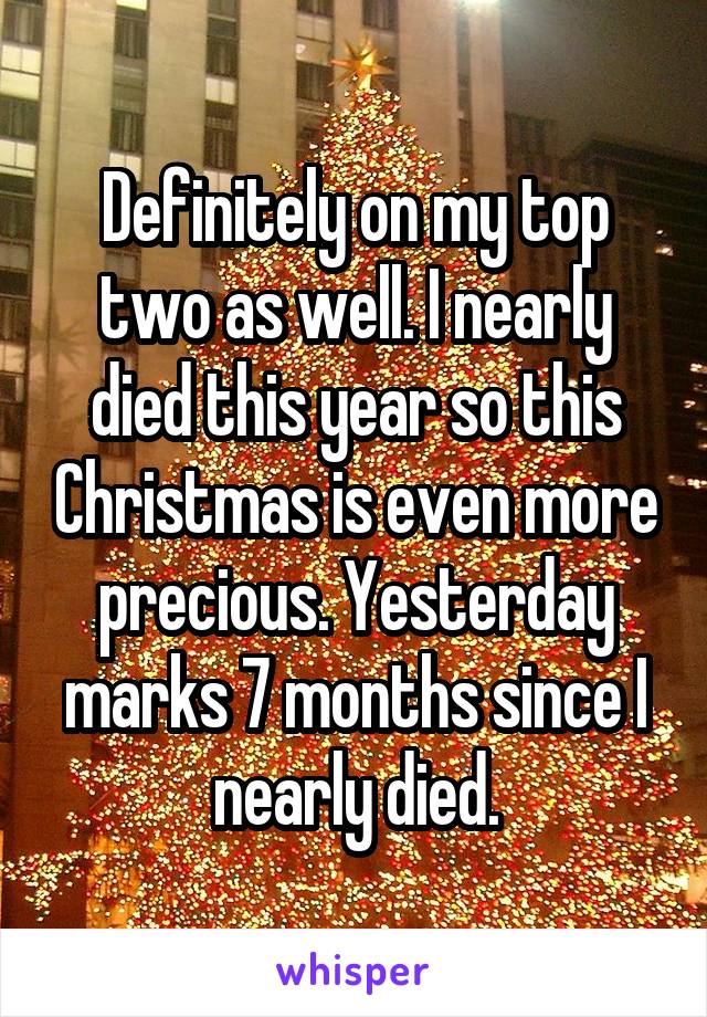 Definitely on my top two as well. I nearly died this year so this Christmas is even more precious. Yesterday marks 7 months since I nearly died.