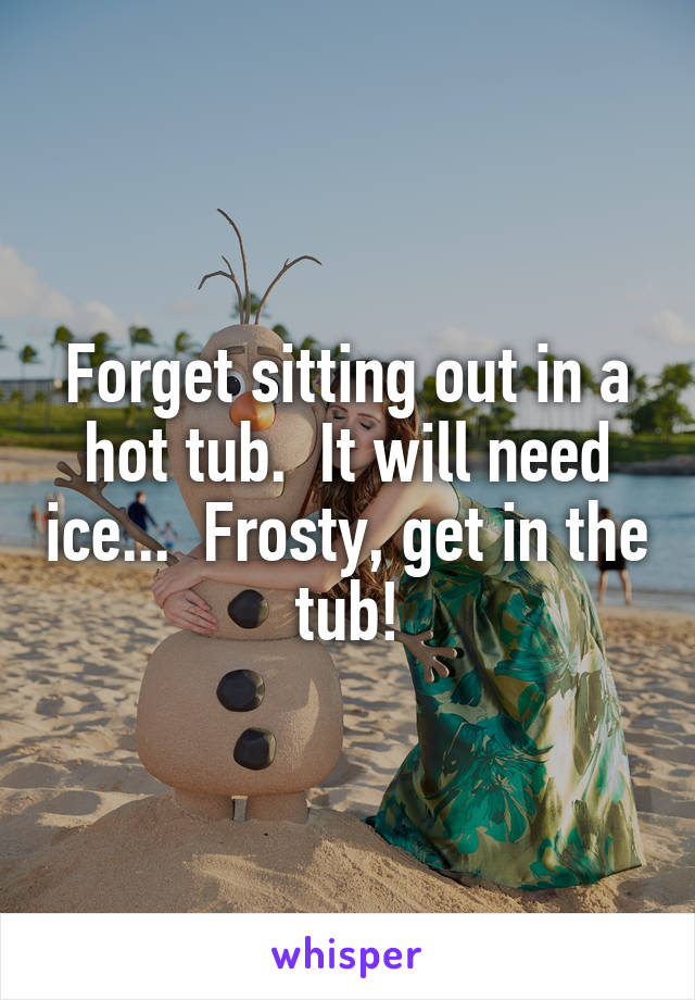 Forget sitting out in a hot tub.  It will need ice...  Frosty, get in the tub!