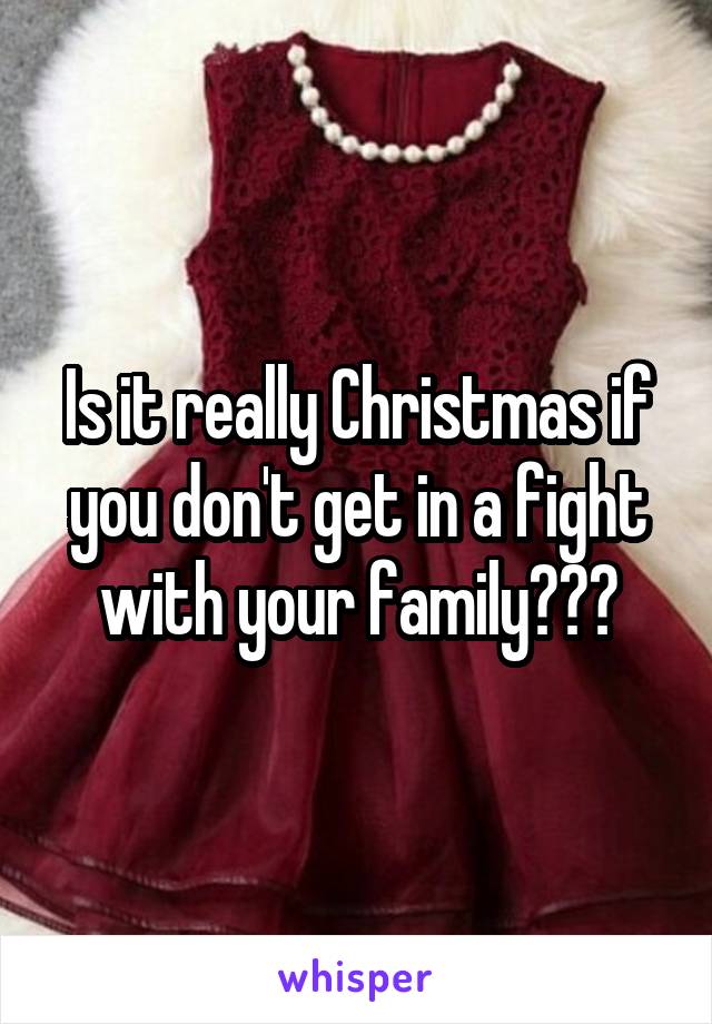 Is it really Christmas if you don't get in a fight with your family???