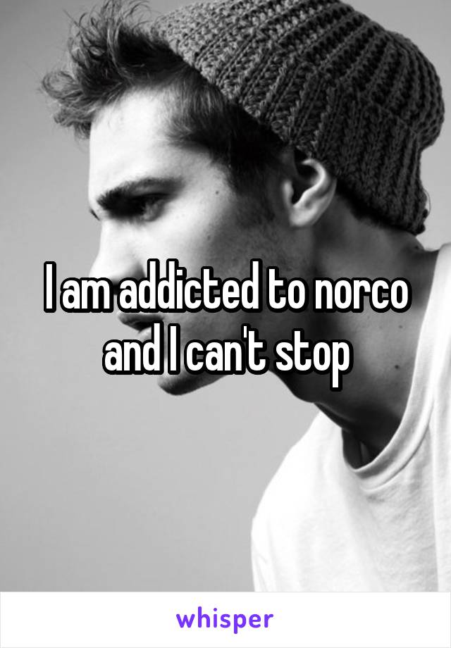 I am addicted to norco and I can't stop