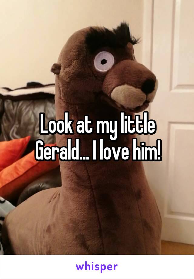 Look at my little Gerald... I love him!