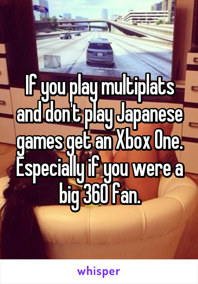 If you play multiplats and don't play Japanese games get an Xbox One. Especially if you were a big 360 fan.