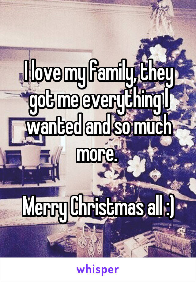 I love my family, they got me everything I wanted and so much more. 

Merry Christmas all :)