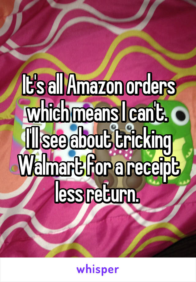 It's all Amazon orders which means I can't. 
I'll see about tricking Walmart for a receipt less return. 