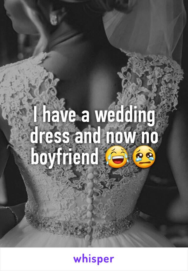 I have a wedding dress and now no boyfriend 😂😢