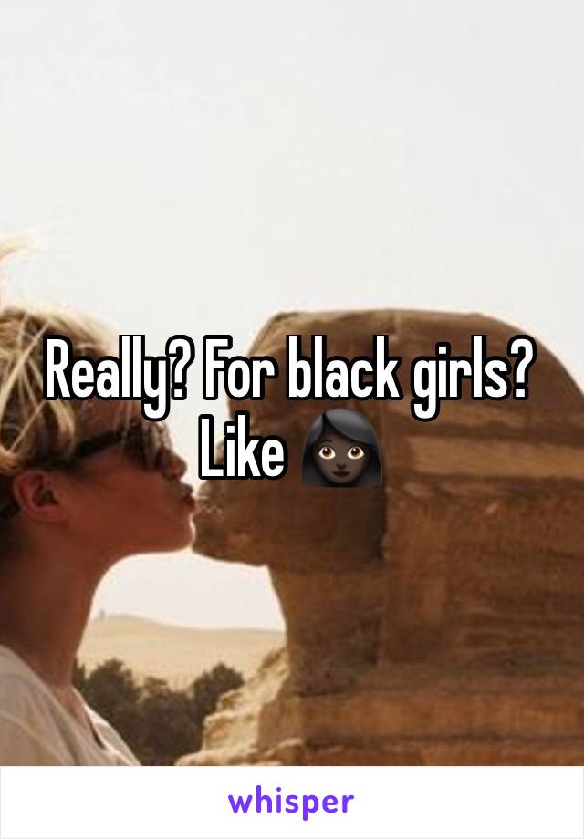 Really? For black girls? Like 👩🏿