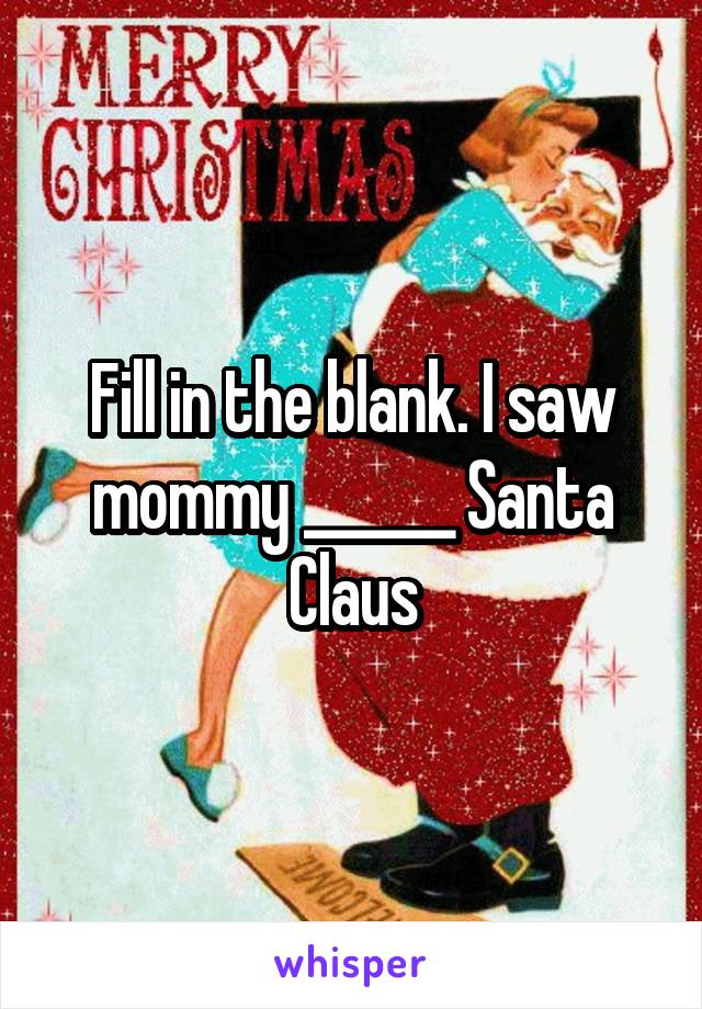 Fill in the blank. I saw mommy ______ Santa Claus