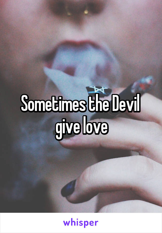 Sometimes the Devil  give love