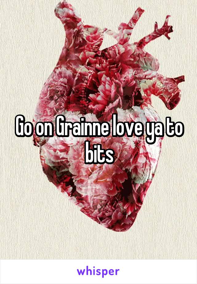 Go on Grainne love ya to bits