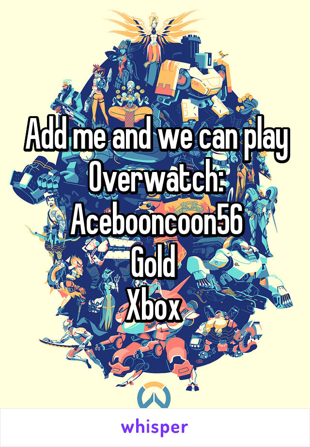 Add me and we can play Overwatch: Acebooncoon56
Gold 
Xbox 