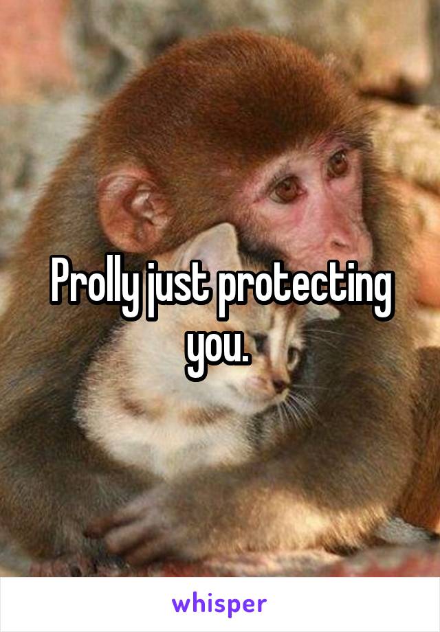 Prolly just protecting you. 