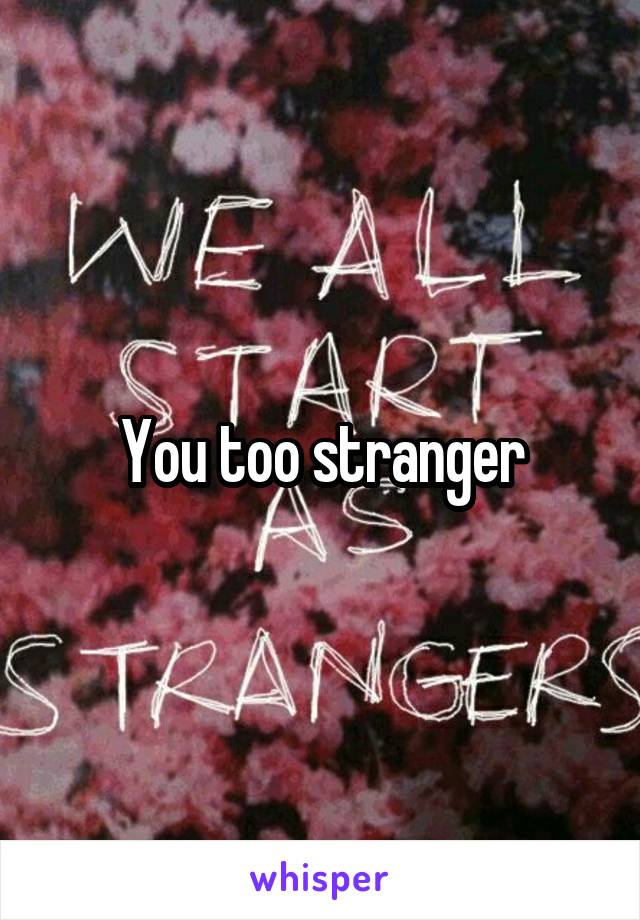 You too stranger