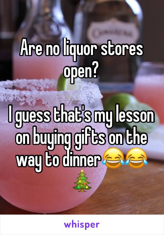 Are no liquor stores open? 

I guess that's my lesson on buying gifts on the way to dinner😂😂🎄
