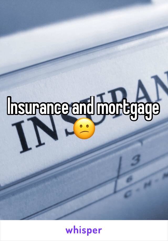 Insurance and mortgage 😕
