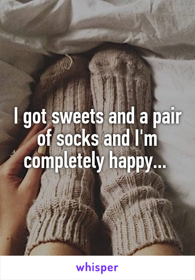 I got sweets and a pair of socks and I'm completely happy... 